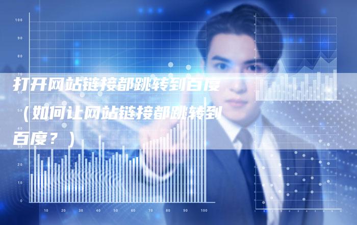 打开网站链接都跳转到百度（如何让网站链接都跳转到百度？）