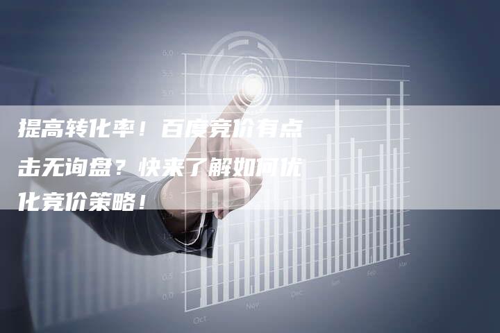提高转化率！百度竞价有点击无询盘？快来了解如何优化竞价策略！