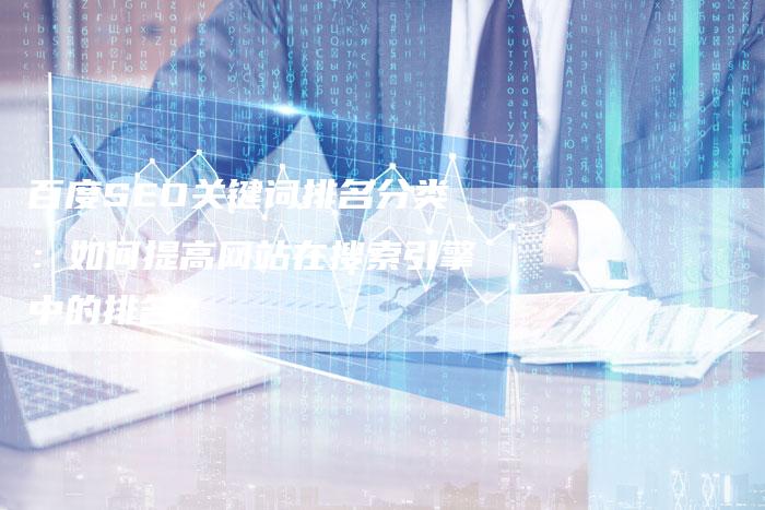 百度SEO关键词排名分类：如何提高网站在搜索引擎中的排名？