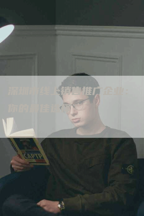 深圳市线上销售推广企业：你的最佳选择