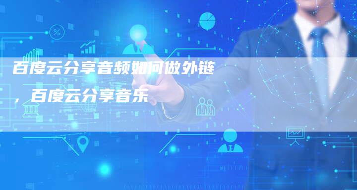 百度云分享音频如何做外链，百度云分享音乐