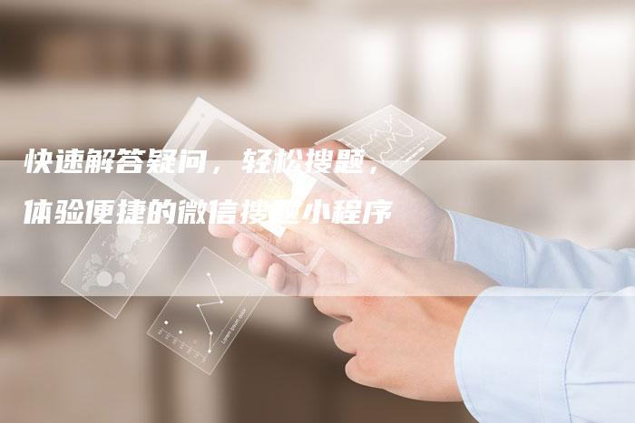 快速解答疑问，轻松搜题，体验便捷的微信搜题小程序