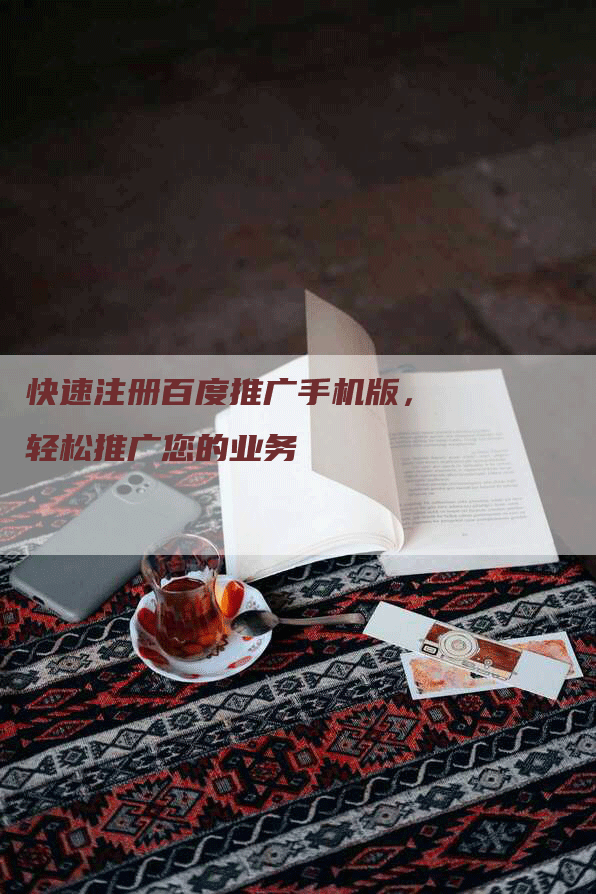 快速注册百度推广手机版，轻松推广您的业务