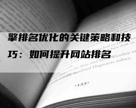 擎排名优化的关键策略和技巧：如何提升网站排名
