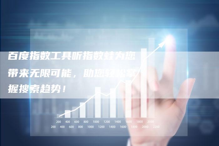 百度指数工具听指数蛙为您带来无限可能，助您轻松掌握搜索趋势！