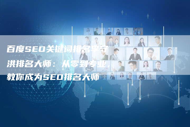 百度SEO关键词排名李守洪排名大师：从零到专业，教你成为SEO排名大师