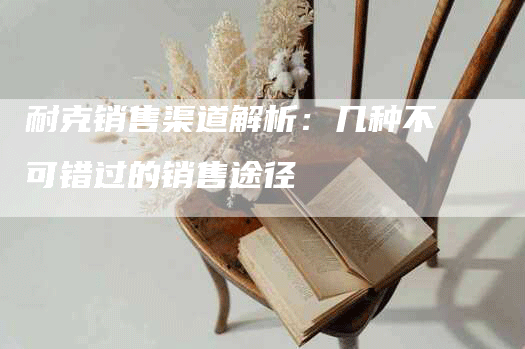 耐克销售渠道解析：几种不可错过的销售途径