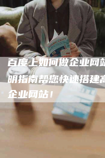 百度上如何做企业网站？简明指南帮您快速搭建高效的企业网站！