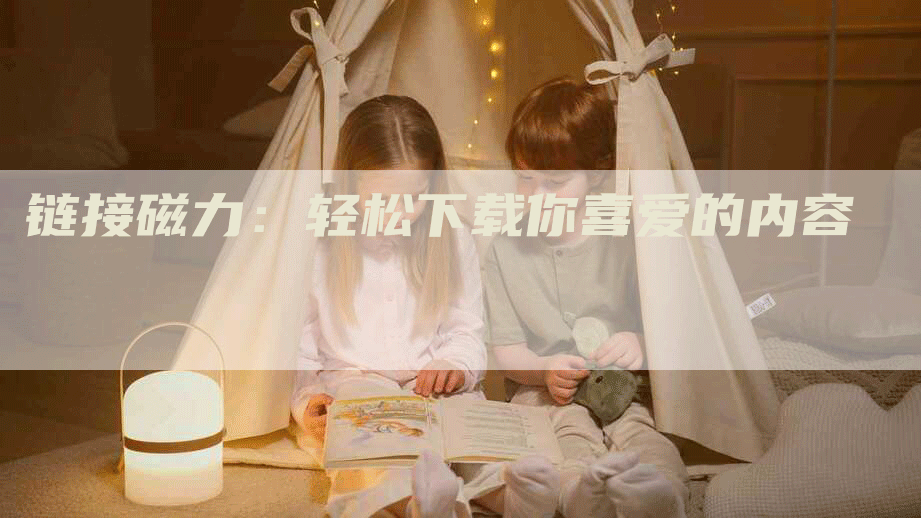 链接磁力：轻松下载你喜爱的内容