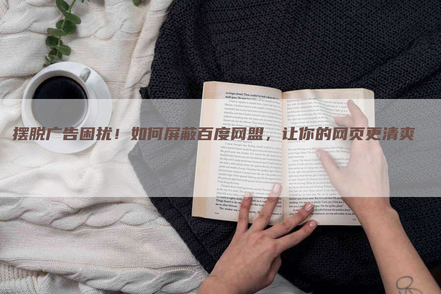摆脱广告困扰！如何屏蔽百度网盟，让你的网页更清爽