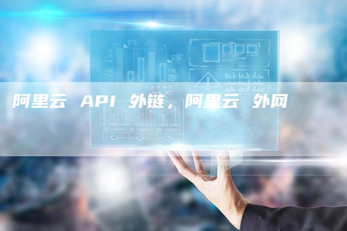 阿里云 API 外链，阿里云 外网
