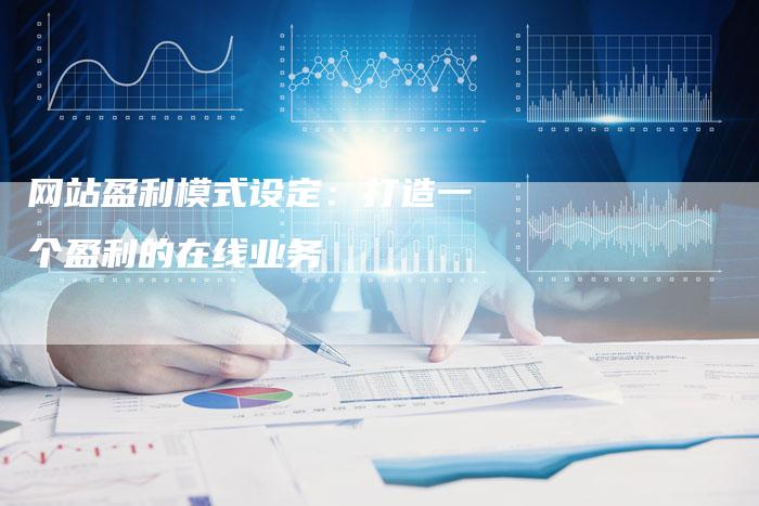 网站盈利模式设定：打造一个盈利的在线业务