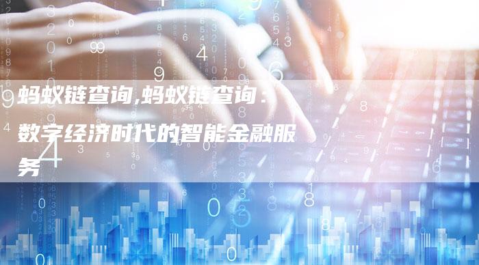 蚂蚁链查询,蚂蚁链查询：数字经济时代的智能金融服务