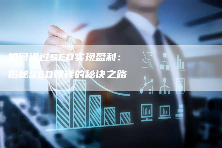 如何通过SEO实现盈利：揭秘SEO赚钱的秘诀之路