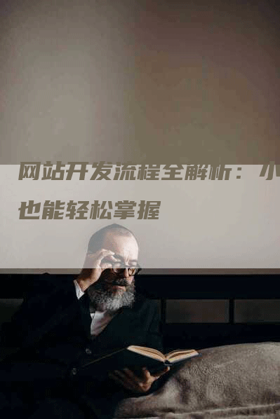 网站开发流程全解析：小白也能轻松掌握