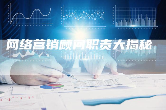 网络营销顾问职责大揭秘