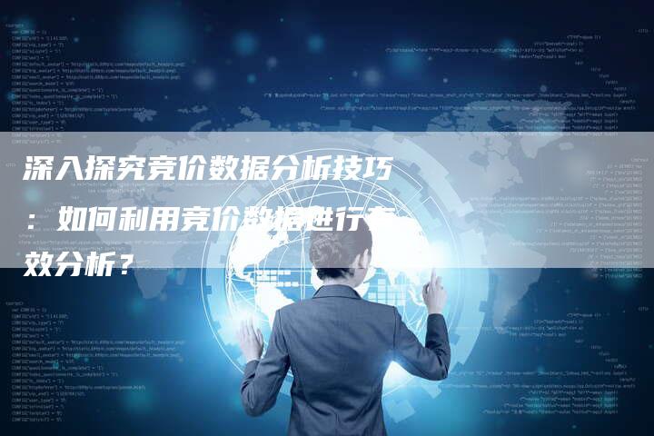 深入探究竞价数据分析技巧：如何利用竞价数据进行有效分析？