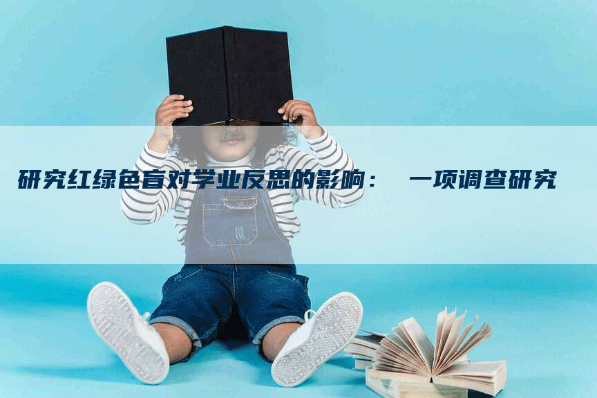 研究红绿色盲对学业反思的影响： 一项调查研究