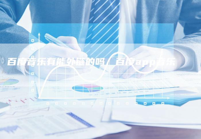 百度音乐有能外链的吗，百度app音乐