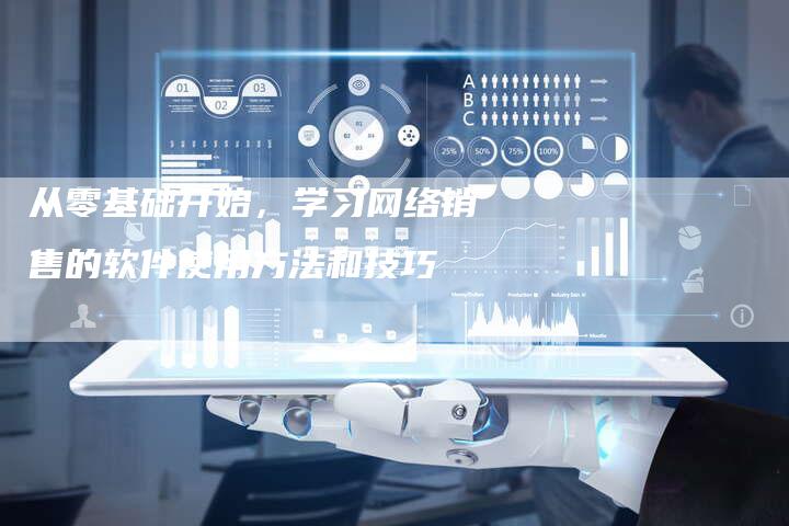 从零基础开始，学习网络销售的软件使用方法和技巧