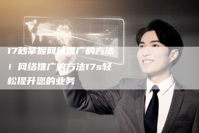 17秒掌握网络推广的方法！网络推广的方法17s轻松提升您的业务