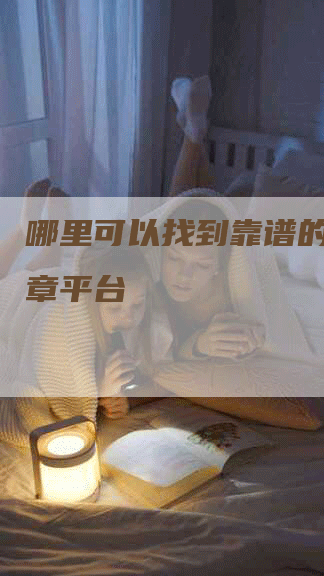 哪里可以找到靠谱的代写文章平台