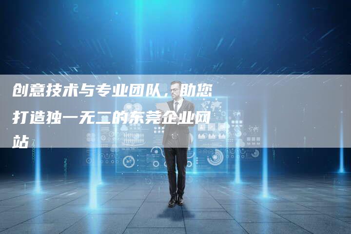 创意技术与专业团队，助您打造独一无二的东莞企业网站