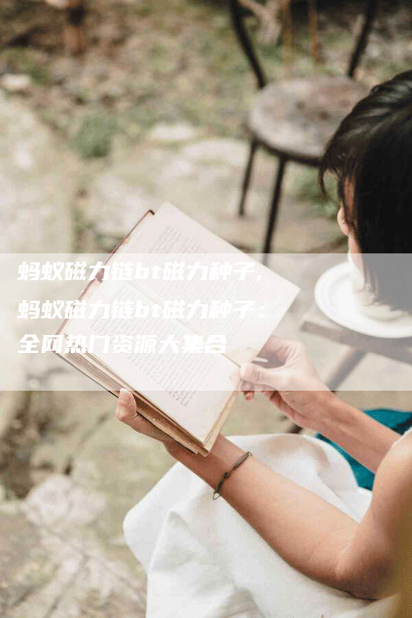 蚂蚁磁力链bt磁力种子,蚂蚁磁力链bt磁力种子：全网热门资源大集合