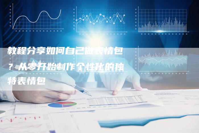 教程分享如何自己做表情包？从零开始制作个性化的独特表情包