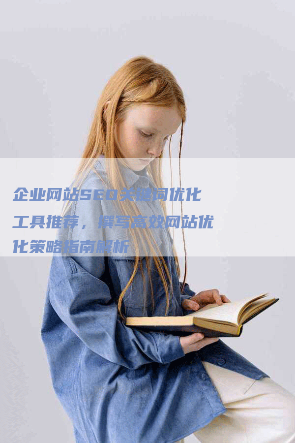 企业网站SEO关键词优化工具推荐，撰写高效网站优化策略指南解析