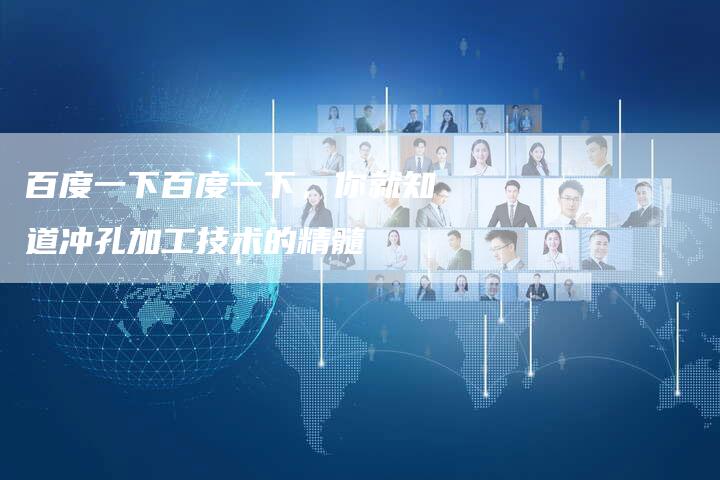 百度一下百度一下,你就知道冲孔加工技术的精髓-帮发外链网