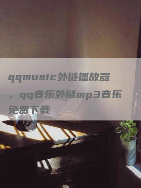 qqmusic外链播放器，qq音乐外链mp3音乐免费下载
