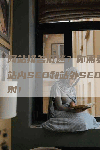 网站排名低迷？你需要了解站内SEO和站外SEO区别！
