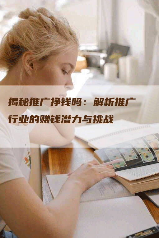 揭秘推广挣钱吗：解析推广行业的赚钱潜力与挑战