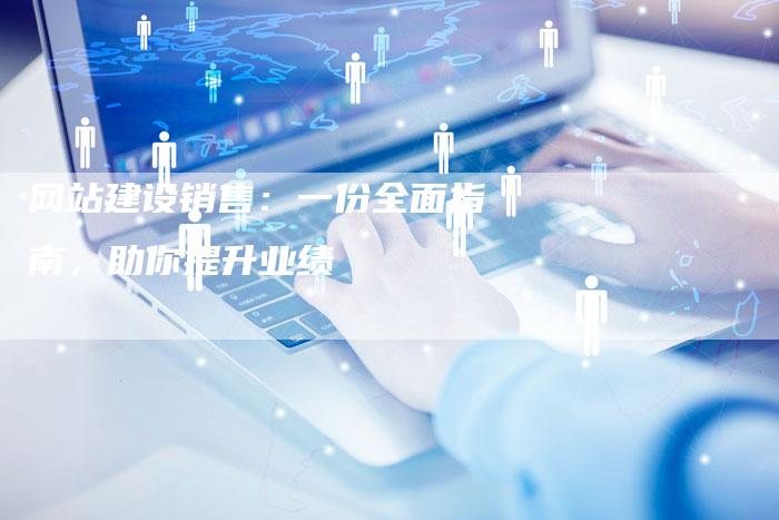 网站建设销售：一份全面指南，助你提升业绩