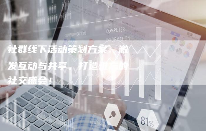 社群线下活动策划方案：激发互动与共享，打造难忘的社交盛会！