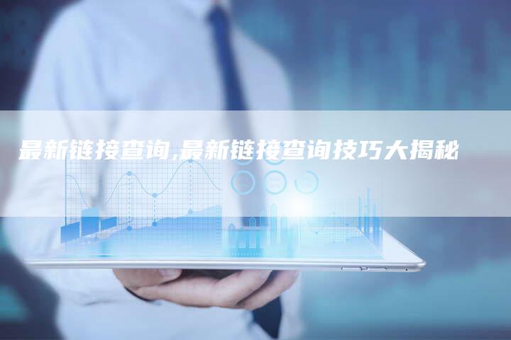 最新链接查询,最新链接查询技巧大揭秘
