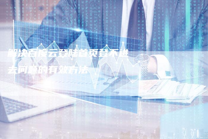解决百度云登陆首页登不进去问题的有效方法