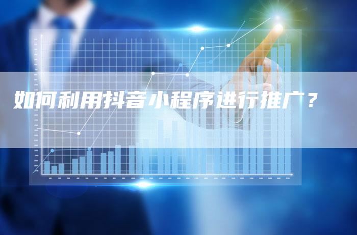 如何利用抖音小程序进行推广？