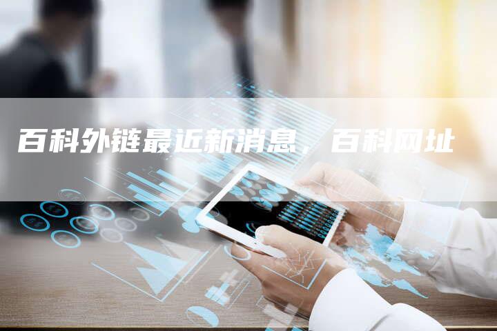 百科外链最近新消息，百科网址