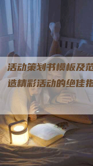 活动策划书模板及范文：打造精彩活动的绝佳指南
