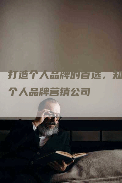 打造个人品牌的首选，知名个人品牌营销公司