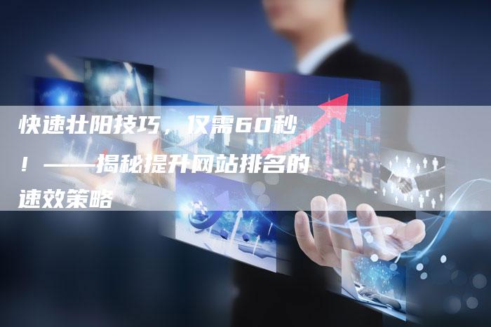 快速壮阳技巧，仅需60秒！——揭秘提升网站排名的速效策略