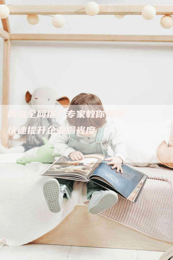 青岛全网推广专家教你如何快速提升企业曝光度-帮发外链网