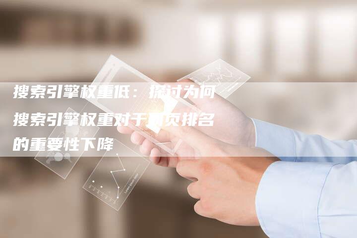 搜索引擎权重低：探讨为何搜索引擎权重对于网页排名的重要性下降