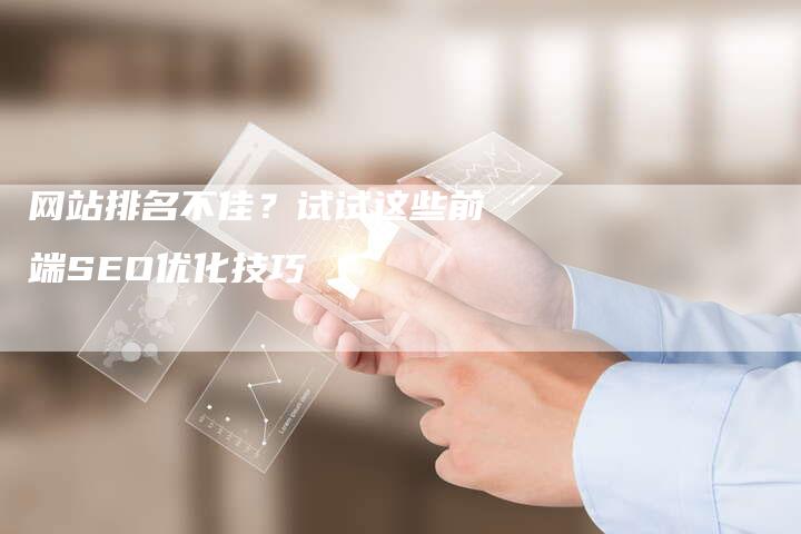 网站排名不佳？试试这些前端SEO优化技巧