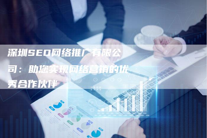 深圳SEO网络推广有限公司：助您实现网络营销的优秀合作伙伴