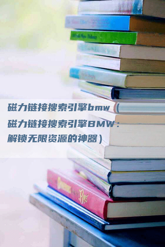 磁力链接搜索引擎bmw（磁力链接搜索引擎BMW：解锁无限资源的神器）