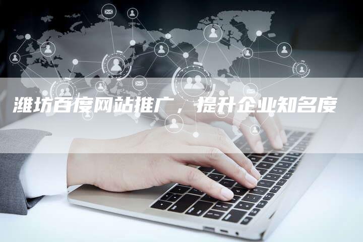 潍坊百度网站推广，提升企业知名度