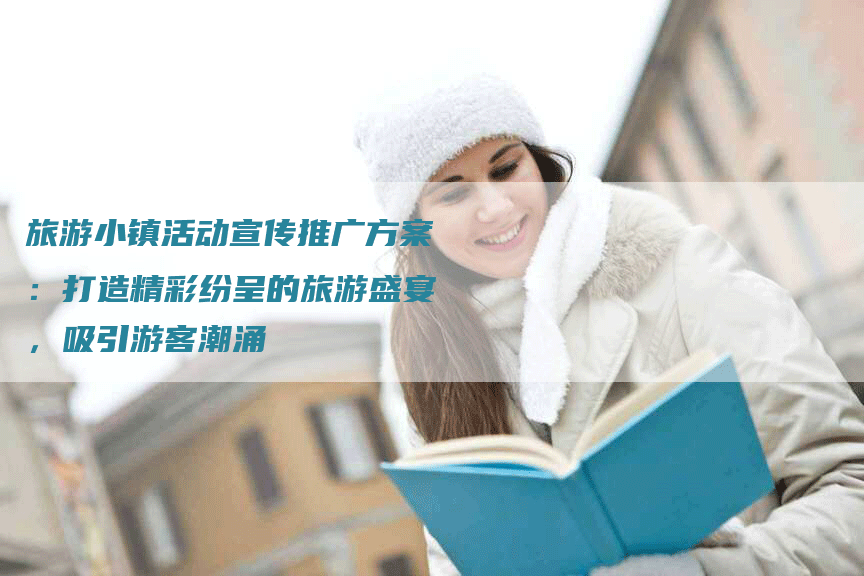 旅游小镇活动宣传推广方案：打造精彩纷呈的旅游盛宴，吸引游客潮涌